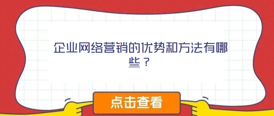 企業(yè)網(wǎng)絡(luò)營銷的優(yōu)勢和方法有哪些？