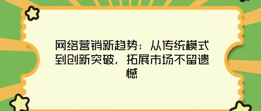 網(wǎng)絡(luò)營(yíng)銷新趨勢(shì)：從傳統(tǒng)模式到創(chuàng)新突破，拓展市場(chǎng)不留遺憾