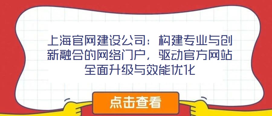 上海官網(wǎng)建設(shè)公司：構(gòu)建專業(yè)與創(chuàng)新融合的網(wǎng)絡(luò)門戶，驅(qū)動官方網(wǎng)站全面升級與效能優(yōu)化