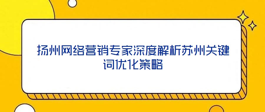 揚(yáng)州網(wǎng)絡(luò)營銷專家深度解析蘇州關(guān)鍵詞優(yōu)化策略