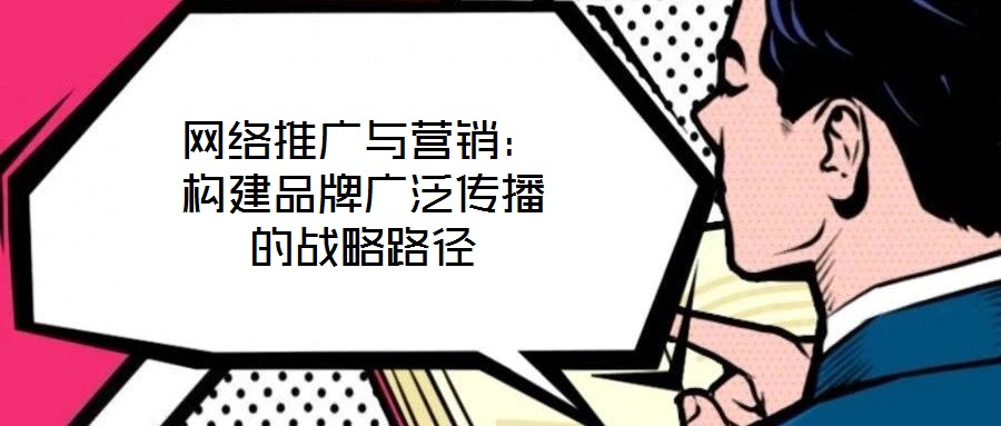 網絡推廣與營銷：構建品牌廣泛傳播的戰(zhàn)略路徑