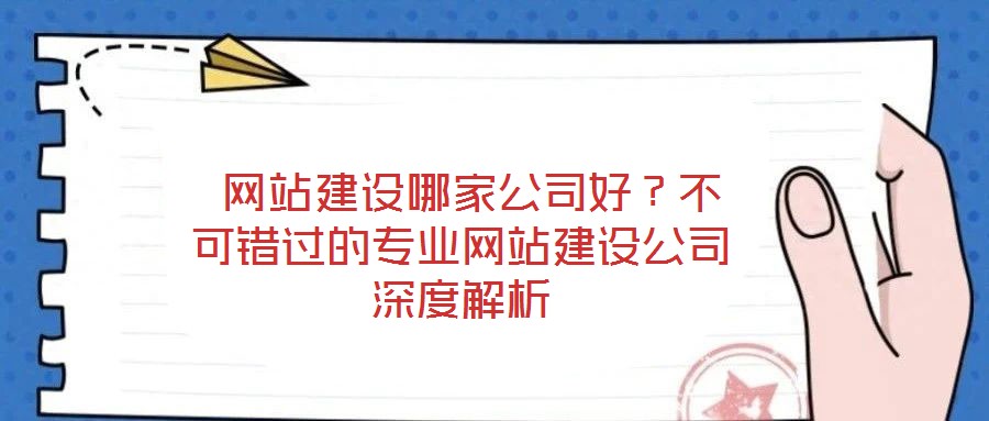  網(wǎng)站建設哪家公司好？不可錯過的專業(yè)網(wǎng)站建設公司深度解析