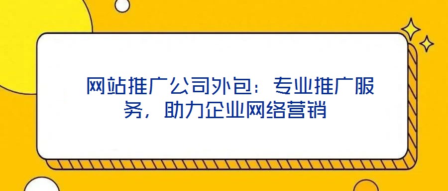  網(wǎng)站推廣公司外包：專業(yè)推廣服務(wù)，助力企業(yè)網(wǎng)絡(luò)營(yíng)銷