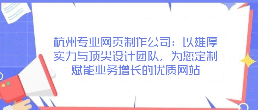 杭州專業(yè)網(wǎng)頁制作公司：以雄厚實力與頂尖設(shè)計團隊，為您定制賦能業(yè)務增長的優(yōu)質(zhì)網(wǎng)站
