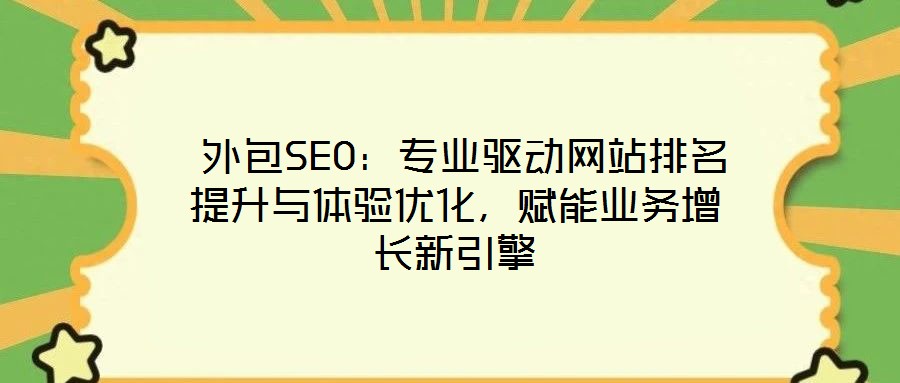  外包SEO：專業(yè)驅動網(wǎng)站排名提升與體驗優(yōu)化，賦能業(yè)務增長新引擎
