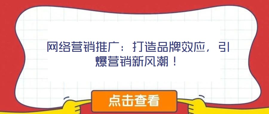 網(wǎng)絡營銷推廣：打造品牌效應，引爆營銷新風潮！
