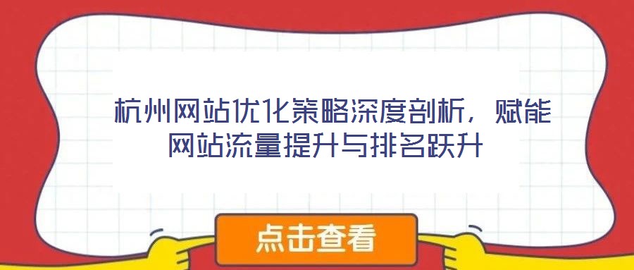  杭州網(wǎng)站優(yōu)化策略深度剖析，賦能網(wǎng)站流量提升與排名躍升