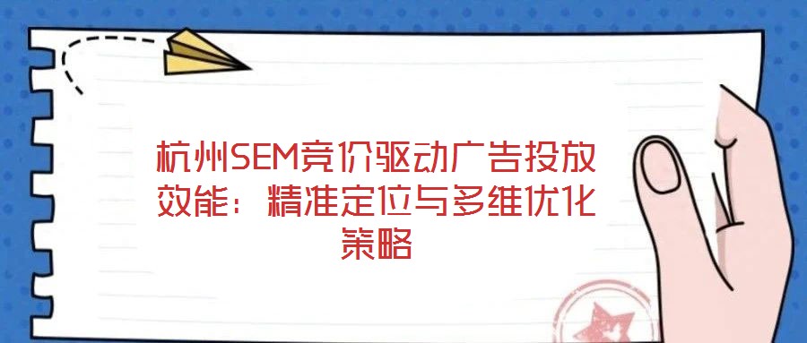 杭州SEM競價驅動廣告投放效能：精準定位與多維優(yōu)化策略