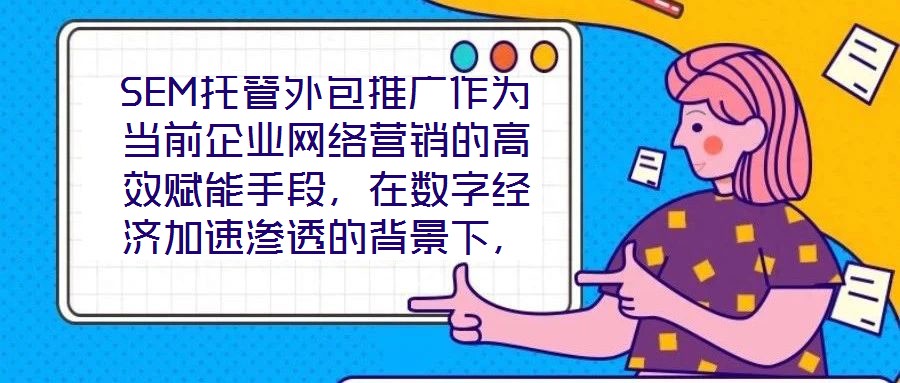 SEM托管外包推廣作為當前企業(yè)網(wǎng)絡(luò)營銷的高效賦能手段，在數(shù)字經(jīng)濟加速滲透的背景下，憑借其系統(tǒng)化、專業(yè)化的實施路徑，成為企業(yè)快速提升網(wǎng)絡(luò)營銷效果的核心策略。本文圍
