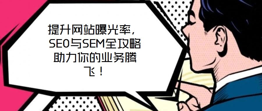 提升網(wǎng)站曝光率，SEO與SEM全攻略助力你的業(yè)務(wù)騰飛！