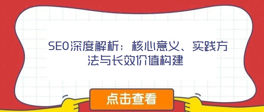 SEO深度解析：核心意義、實(shí)踐方法與長效價(jià)值構(gòu)建