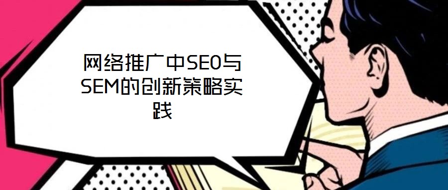 網(wǎng)絡(luò)推廣中SEO與SEM的創(chuàng)新策略實踐