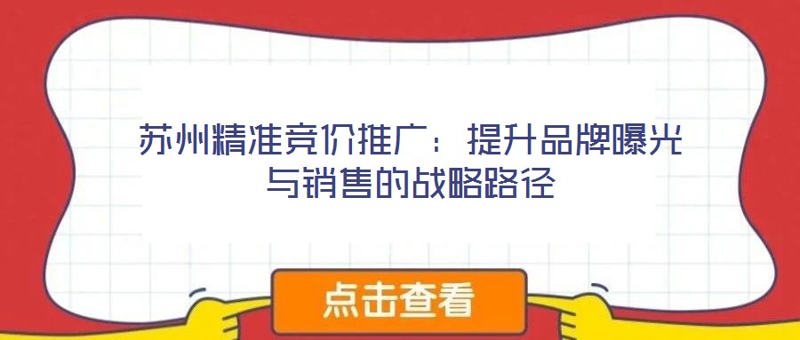 蘇州精準(zhǔn)競價(jià)推廣：提升品牌曝光與銷售的戰(zhàn)略路徑