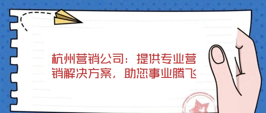 杭州營(yíng)銷公司：提供專業(yè)營(yíng)銷解決方案，助您事業(yè)騰飛