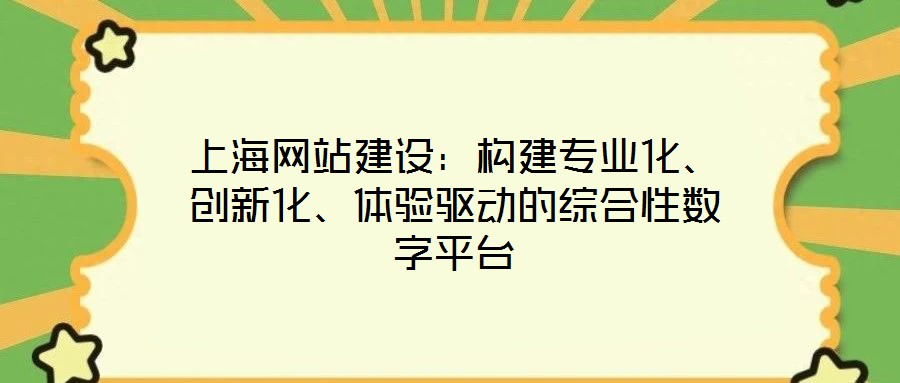 上海網(wǎng)站建設：構建專業(yè)化、創(chuàng)新化、體驗驅動的綜合性數(shù)字平臺