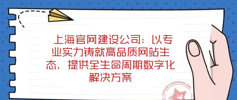  上海官網建設公司：以專業(yè)實力鑄就高品質網站生態(tài)，提供全生命周期數(shù)字化解決方案