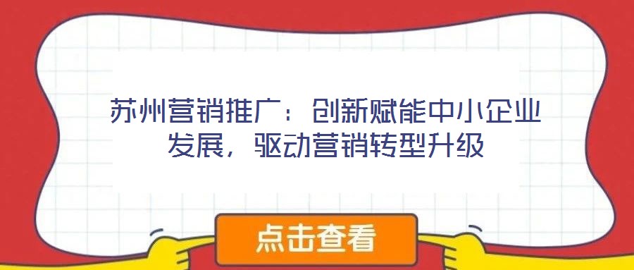 蘇州營銷推廣：創(chuàng)新賦能中小企業(yè)發(fā)展，驅(qū)動營銷轉(zhuǎn)型升級
