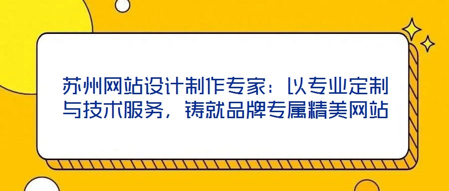 蘇州網(wǎng)站設(shè)計制作專家：以專業(yè)定制與技術(shù)服務(wù)，鑄就品牌專屬精美網(wǎng)站