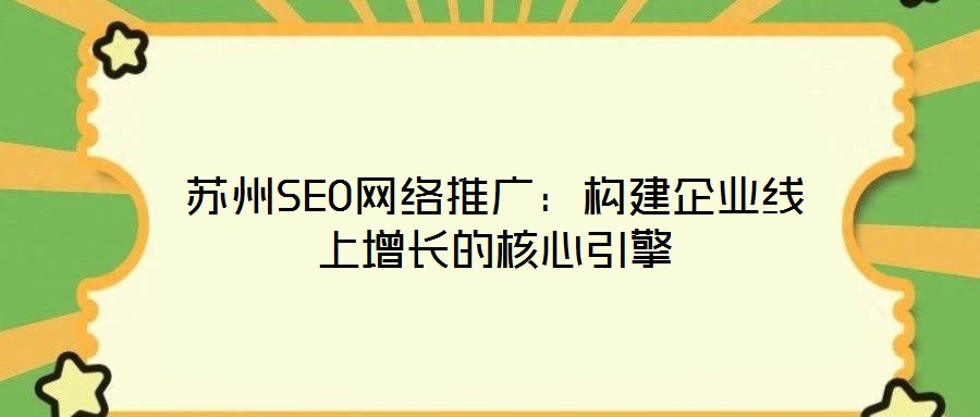蘇州SEO網(wǎng)絡(luò)推廣：構(gòu)建企業(yè)線上增長的核心引擎