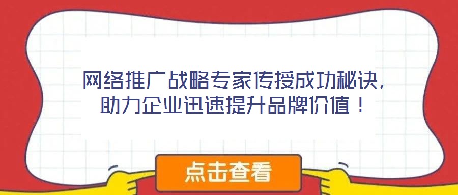  網(wǎng)絡推廣戰(zhàn)略專家傳授成功秘訣，助力企業(yè)迅速提升品牌價值！