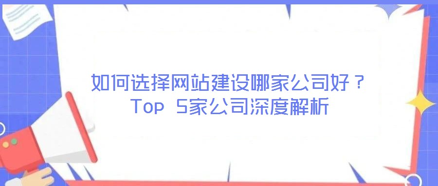 如何選擇網(wǎng)站建設(shè)哪家公司好？Top 5家公司深度解析