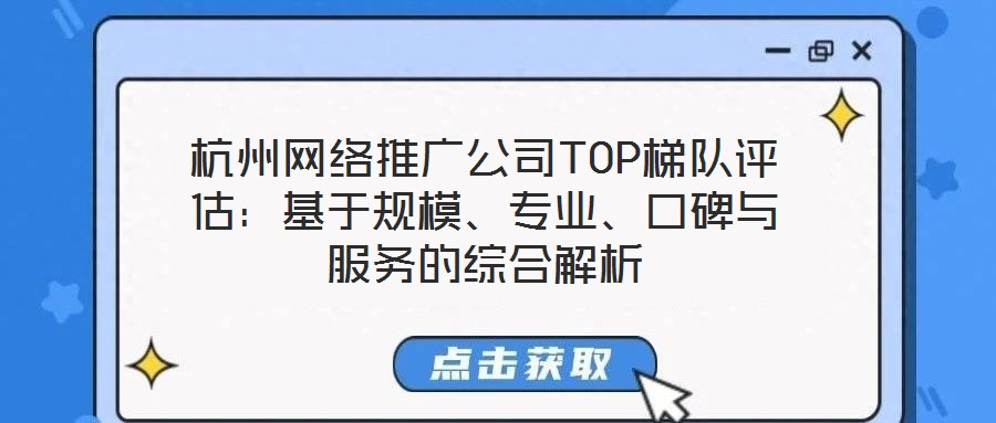 杭州網(wǎng)絡(luò)推廣公司TOP梯隊評估：基于規(guī)模、專業(yè)、口碑與服務(wù)的綜合解析
