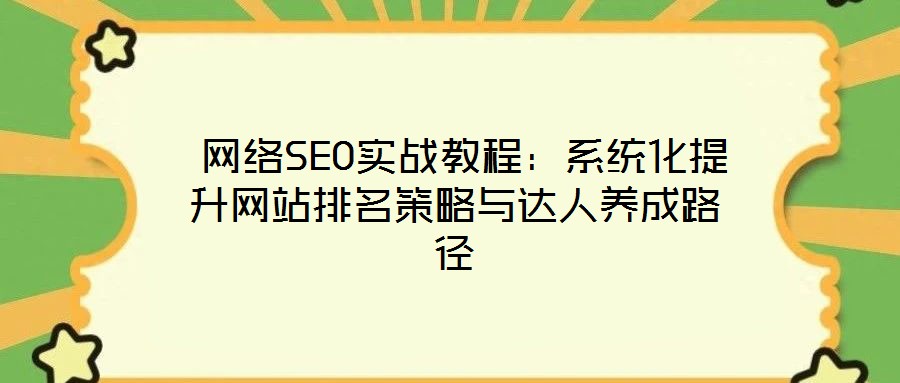  網(wǎng)絡(luò)SEO實(shí)戰(zhàn)教程：系統(tǒng)化提升網(wǎng)站排名策略與達(dá)人養(yǎng)成路徑