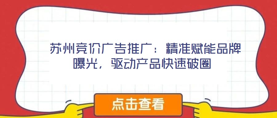  蘇州競價(jià)廣告推廣：精準(zhǔn)賦能品牌曝光，驅(qū)動(dòng)產(chǎn)品快速破圈