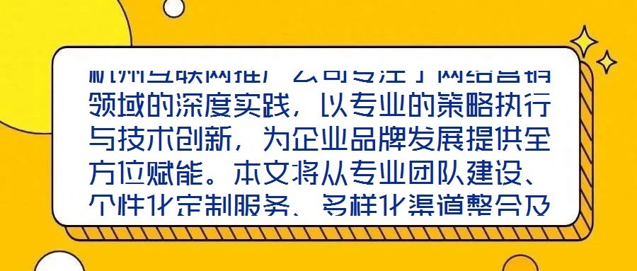 杭州互聯(lián)網(wǎng)推廣公司專注于網(wǎng)絡(luò)營銷領(lǐng)域的深度實(shí)踐，以專業(yè)的策略執(zhí)行與技術(shù)創(chuàng)新，為企業(yè)品牌發(fā)展提供全方位賦能。本文將從專業(yè)團(tuán)隊(duì)建設(shè)、個(gè)性化定制服務(wù)、多樣化渠道整合及