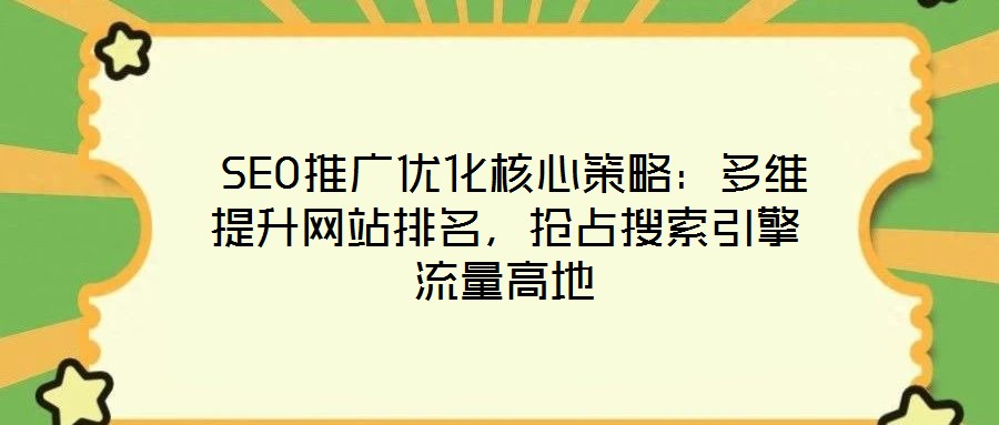  SEO推廣優(yōu)化核心策略：多維提升網(wǎng)站排名，搶占搜索引擎流量高地