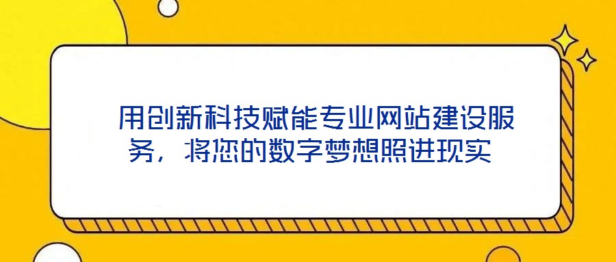  用創(chuàng)新科技賦能專業(yè)網(wǎng)站建設(shè)服務(wù)，將您的數(shù)字夢想照進(jìn)現(xiàn)實(shí)