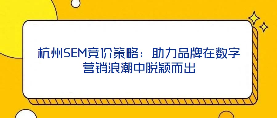杭州SEM競價策略：助力品牌在數(shù)字營銷浪潮中脫穎而出