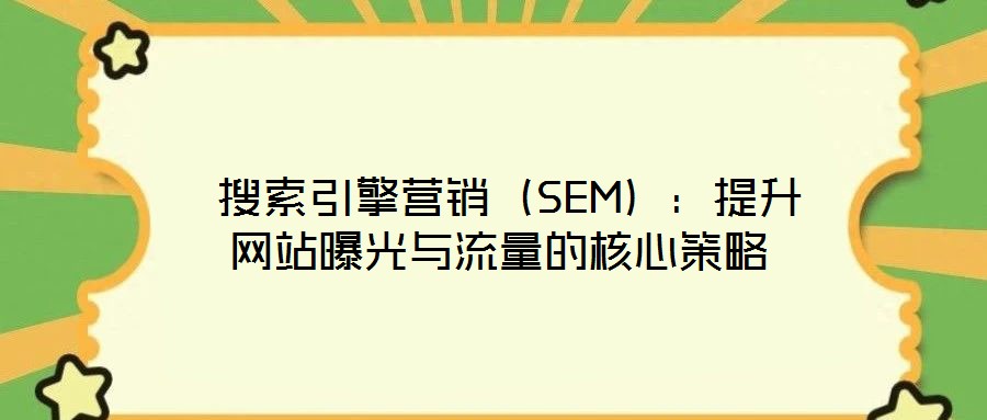  搜索引擎營(yíng)銷(xiāo)（SEM）：提升網(wǎng)站曝光與流量的核心策略