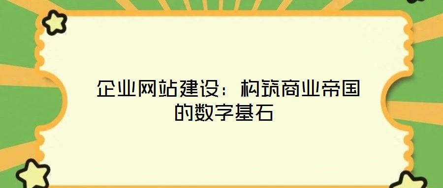  企業(yè)網(wǎng)站建設(shè)：構(gòu)筑商業(yè)帝國(guó)的數(shù)字基石