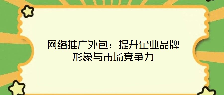 網(wǎng)絡(luò)推廣外包：提升企業(yè)品牌形象與市場(chǎng)競爭力