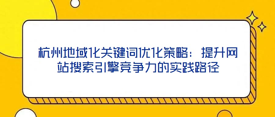 杭州地域化關(guān)鍵詞優(yōu)化策略：提升網(wǎng)站搜索引擎競爭力的實(shí)踐路徑