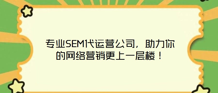 專業(yè)SEM代運營公司，助力你的網(wǎng)絡(luò)營銷更上一層樓！