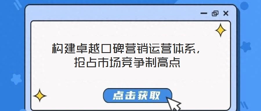  構(gòu)建卓越口碑營(yíng)銷(xiāo)運(yùn)營(yíng)體系，搶占市場(chǎng)競(jìng)爭(zhēng)制高點(diǎn)