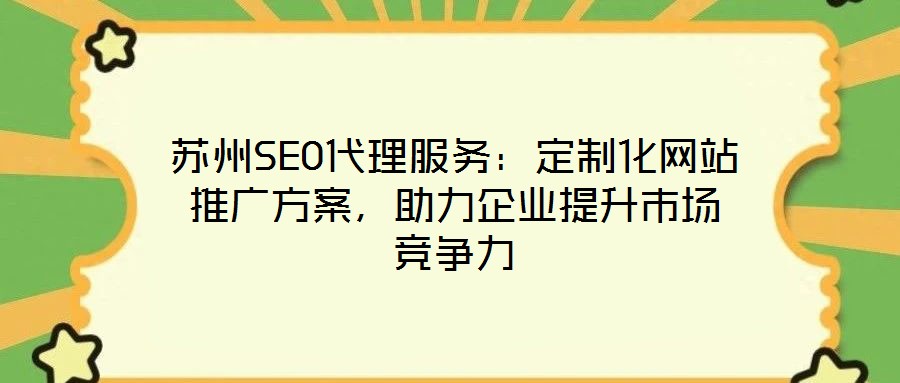 蘇州SEO代理服務(wù)：定制化網(wǎng)站推廣方案，助力企業(yè)提升市場(chǎng)競(jìng)爭(zhēng)力