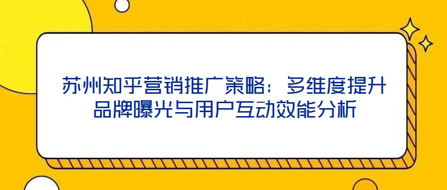 蘇州知乎營銷推廣策略：多維度提升品牌曝光與用戶互動(dòng)效能分析