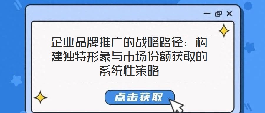 企業(yè)品牌推廣的戰(zhàn)略路徑：構(gòu)建獨(dú)特形象與市場份額獲取的系統(tǒng)性策略