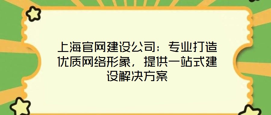 上海官網(wǎng)建設(shè)公司：專業(yè)打造優(yōu)質(zhì)網(wǎng)絡(luò)形象，提供一站式建設(shè)解決方案