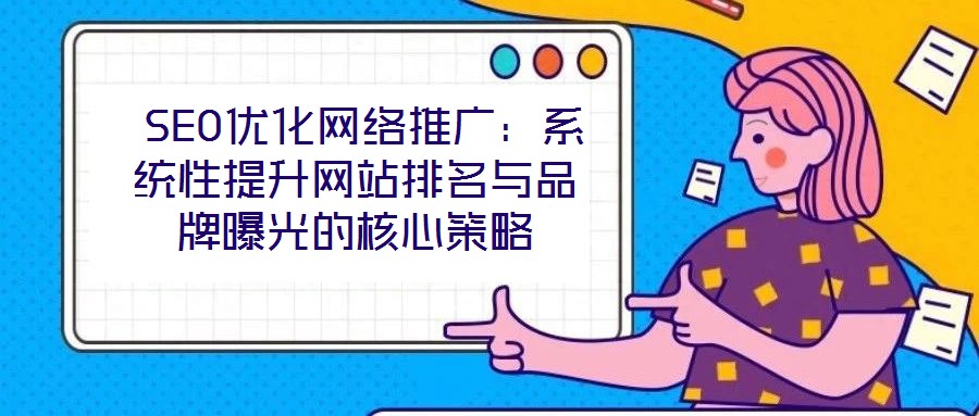  SEO優(yōu)化網(wǎng)絡(luò)推廣：系統(tǒng)性提升網(wǎng)站排名與品牌曝光的核心策略