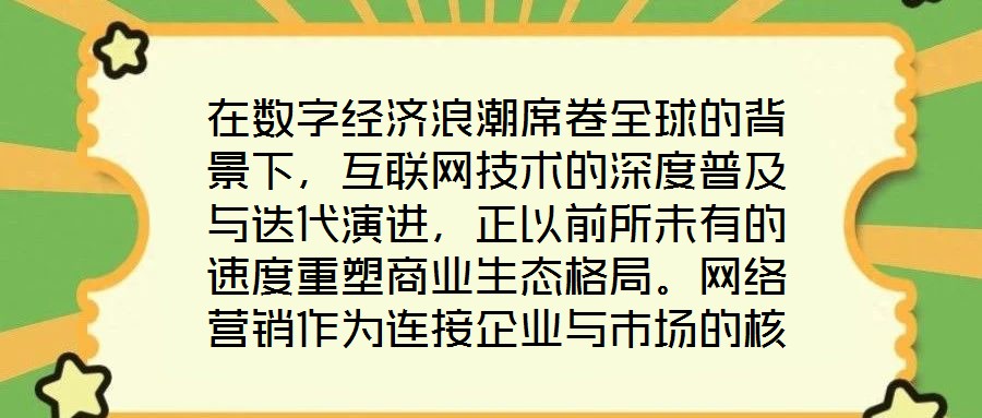 在數(shù)字經(jīng)濟(jì)浪潮席卷全球的背景下，互聯(lián)網(wǎng)技術(shù)的深度普及與迭代演進(jìn)，正以前所未有的速度重塑商業(yè)生態(tài)格局。網(wǎng)絡(luò)營(yíng)銷作為連接企業(yè)與市場(chǎng)的核心紐帶，已然成為眾多市場(chǎng)主體提