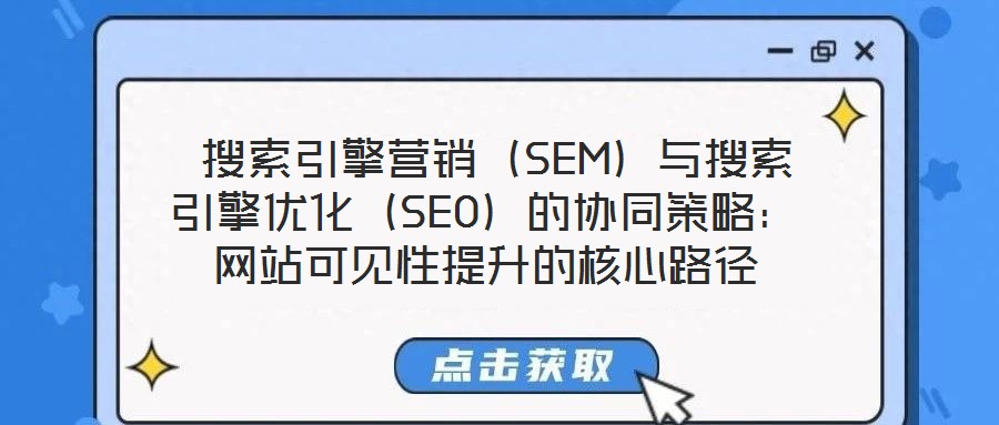  搜索引擎營(yíng)銷(xiāo)（SEM）與搜索引擎優(yōu)化（SEO）的協(xié)同策略：網(wǎng)站可見(jiàn)性提升的核心路徑