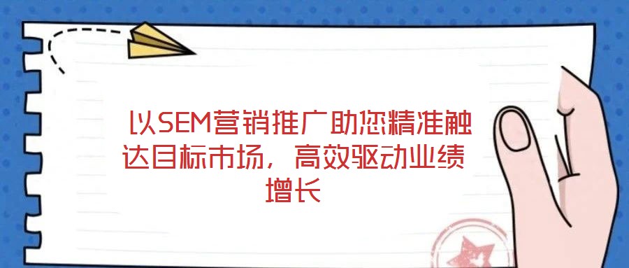  以SEM營(yíng)銷(xiāo)推廣助您精準(zhǔn)觸達(dá)目標(biāo)市場(chǎng)，高效驅(qū)動(dòng)業(yè)績(jī)?cè)鲩L(zhǎng)
