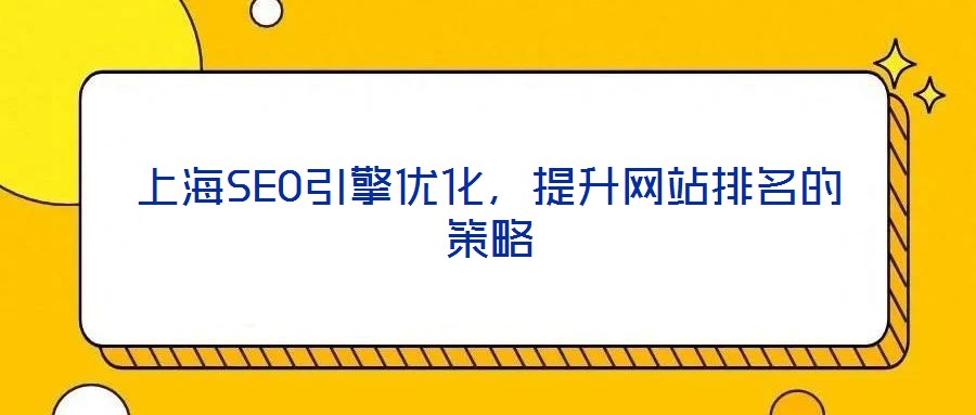上海SEO引擎優(yōu)化，提升網(wǎng)站排名的策略