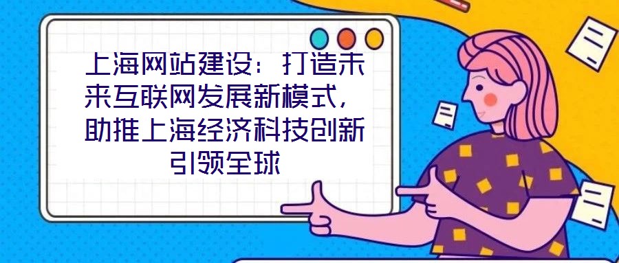 上海網(wǎng)站建設(shè)：打造未來(lái)互聯(lián)網(wǎng)發(fā)展新模式，助推上海經(jīng)濟(jì)科技創(chuàng)新引領(lǐng)全球