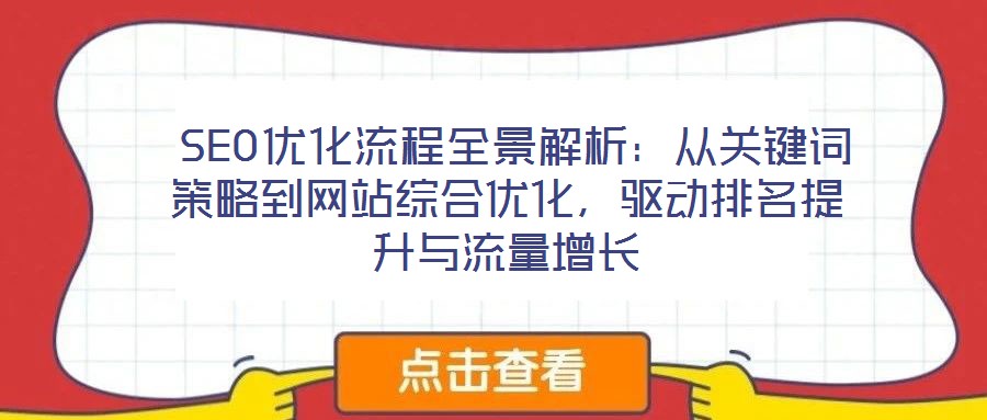  SEO優(yōu)化流程全景解析：從關鍵詞策略到網(wǎng)站綜合優(yōu)化，驅動排名提升與流量增長