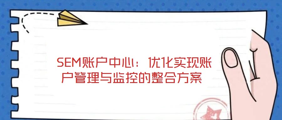  SEM賬戶中心：優(yōu)化實現(xiàn)賬戶管理與監(jiān)控的整合方案